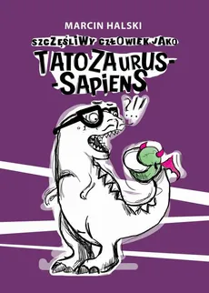 Szczęśliwy człowiek jako Tatozaurus-sapiens - Marcin Halski