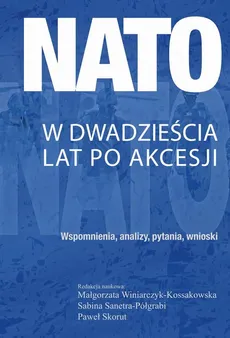 NATO w dwadzieścia lat po akcesji - Małgorzata Winiarczyk-Kossakowska, Paweł Skorut, Sabina Sanetra-Półgrabi
