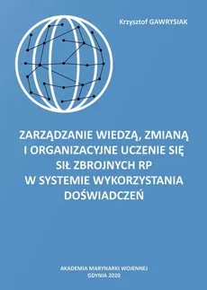 Zarządzanie wiedzą, zmianą i organizacyjne uczenie się Sił Zbrojnych RP w Systemie Wykorzystania Doświadczeń - Krzysztof Gawrysiak