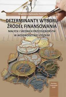 Determinanty wyboru źródeł finansowania małych i średnich przedsiębiorstw w województwie łódzkim. - Magdalena Dąbkowska-Dworniak