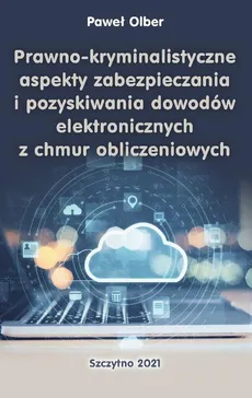 Prawno-kryminalistyczne aspekty zabezpieczania i pozyskiwania dowodów elektronicznych z chmur obliczeniowych - Wyzwania i problemy w obszarze pozyskiwania i analizy dowodów cyfrowych z chmur obliczeniowych - Paweł Olber