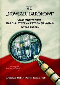 Ku "nowemu barokowi". Myśl polityczna Karola Stefana Frycza (1910-1942). Wybór źródeł - Arkadiusz Meller, Patryk Tomaszewski