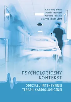 Psychologiczny kontekst oddziału intensywnej terapii kardiologicznej - Grażyna Nowak-Starz, Katarzyna Białek, Marcin Sadowski, Marzena Reliszka