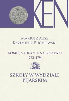 Komisja Edukacji Narodowej 1773-1794. Tom 9. Szkoły w Wydziale Pijarskim - Kazimierz Puchowski, Mariusz Ausz