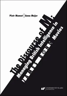 The Discourse of M: Managing British Intelligence in James Bond Movies - Anna Majer, Piotr Mamet