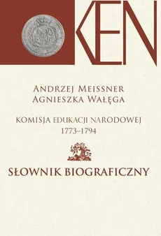 Komisja Edukacji Narodowej 1773-1794. Tom 2. Słownik biograficzny - Agnieszka Wałęga, Andrzej Meissner