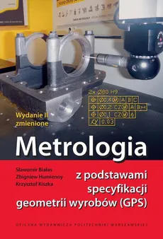 Metrologia z podstawami specyfikacji geometrii wyrobów (GPS) - Krzysztof Kiszka, Sławomir Białas, Zbigniew Humienny