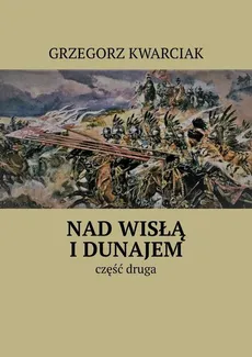 Nad Wisłą i Dunajem. Część 2 - Grzegorz Kwarciak