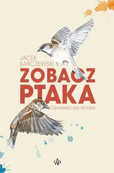 Zobacz ptaka. Opowieści po drodze - Jacek Karczewski