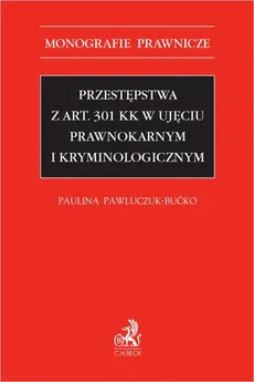 Przestępstwa z art. 301 KK w ujęciu prawnokarnym i kryminologicznym - Paulina Pawluczuk-Bućko