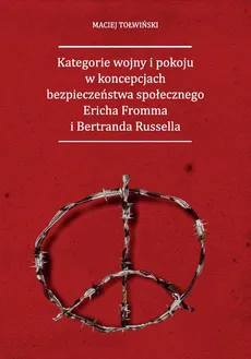 Kategorie wojny i pokoju w koncepcjach bezpieczeństwa społecznego Ericha Fromma i Bertranda Russella - Maciej Tołwiński