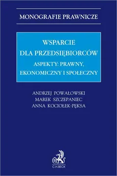 Wsparcie dla przedsiębiorców. Aspekty: prawny, ekonomiczny i społeczny - Andrzej Powałowski, Anna Kociołek-Pęksa, Marek Szczepaniec