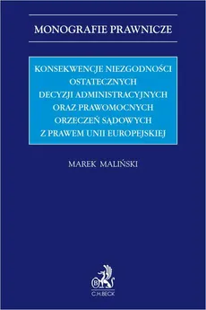 Konsekwencje niezgodności ostatecznych decyzji administracyjnych oraz prawomocnych orzeczeń sądowych z prawem Unii Europejskiej - Marek Maliński