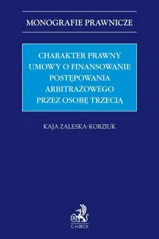 Charakter prawny umowy o finansowanie postępowania arbitrażowego przez osobę trzecią (third-party funding) - Kaja Zaleska-Korziuk