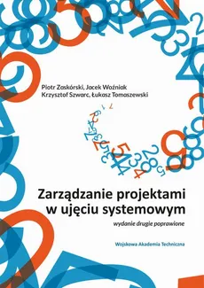 Zarządzanie projektami w ujęciu systemowym - Jacek Woźniak, Krzysztof Szwarc, Łukasz Tomaszewski, Piotr Zaskórski