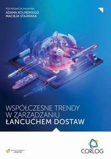 Współczesne trendy w zarządzaniu łańcuchem dostaw - Adam Koliński, Maciej Stajniak, redakcja naukowa
