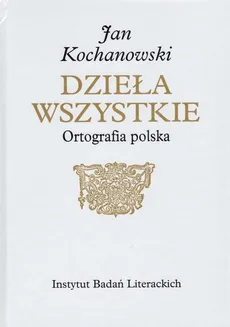 Jan Kochanowski Dzieła Wszystkie Ortografia polska - Marcin Kuźmicki, Marek Osiewicz