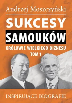 Sukcesy samouków Królowie wielkiego biznesu Tom 1 - Andrzej Moszczyński