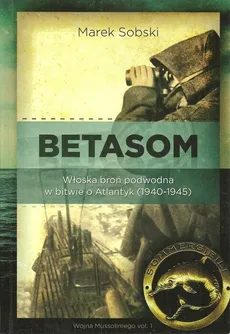 Betasom Włoska broń podwodna w bitwie o Atlantyk (1940-1945) - Outlet - Marek Sobski