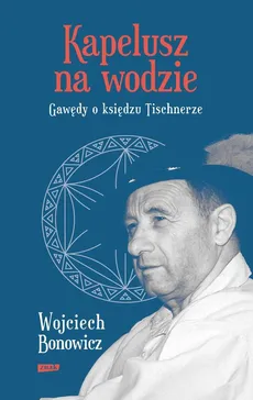 Kapelusz na wodzie Gawędy o księdzu Tischnerze - Outlet - Wojciech Bonowicz
