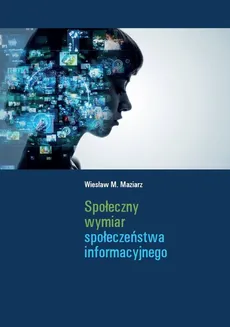 Społeczny wymiar społeczeństwa informacyjnego - Maziarz Wiesław M.