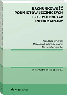 Rachunkowość podmiotów leczniczych i jej potencjał informacyjny - Małgorzata Cygańska, Maria Hass-Symotiuk, Magdalena Kludacz-Alessandri