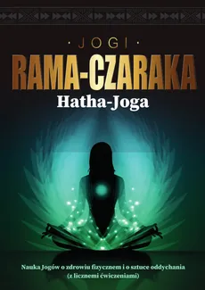Hatha-Joga Nauka Jogów o zdrowiu fizycznem i o sztuce oddychania - Jogi Rama-Czaraka