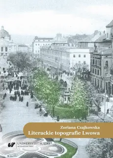 Literackie topografie Lwowa. Szkice komparatystyczne - Zoriana Czajkowska