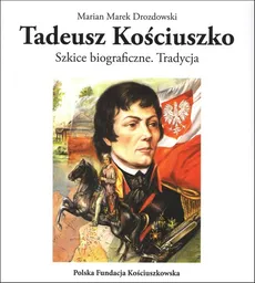 Tadeusz Kościuszko Szkice biograficzne Tradycja - Drozdowski Marian Marek