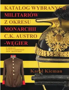 Katalog wybranych militariów z okresu monarchii C.K. Austro-Węgier - Karol Kicman