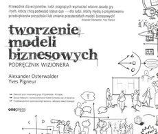 Tworzenie modeli biznesowych Podręcznik wizjonera - Alexander Osterwalder, Yves Pigneur