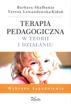 Terapia pedagogiczna w teorii i działaniu - Teresa Lewandowska-Kidoń, Barbara Skałbania