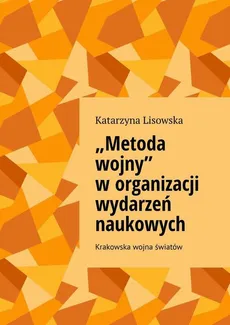 „Metoda wojny” w organizacji wydarzeń naukowych - Katarzyna Lisowska