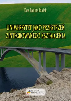 Uniwersytet jako przestrzeń zintegrowanego kształcenia - Uniwersytet jako przestrzeń PRZEDMOWA - Ewa Danuta Białek