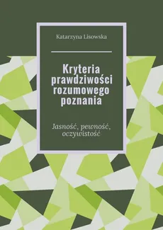 Kryteria prawdziwości rozumowego poznania - Katarzyna Lisowska