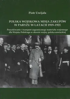 Polska wojskowa misja zakupów w Paryżu w latach 1919-1921 - Outlet - Piotr Uwijała
