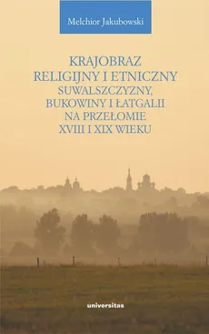 Krajobraz religijny i etniczny Suwalszczyzny, Bukowiny i Łatgalii na przełomie XVIII i XIX wieku - Melchior Jakubowski