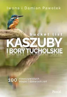 Bucket list Kaszuby i Bory Tucholskie 100 nieoczywistych miejsc i doświadczeń - Damian Pawełek, Iwona Pawełek