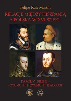 Relacje między Hiszpanią a Polską w XVI wieku Karol V i Filip II - Zygmunt I i Zygmunt II August - Ruiz Martín Felipe