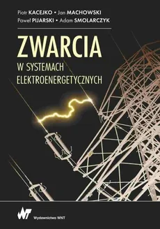 Zwarcia w systemach elektroenergetycznych - Adam Smolarczyk, Jan Machowski, Paweł Pijarski, Piotr Kacejko
