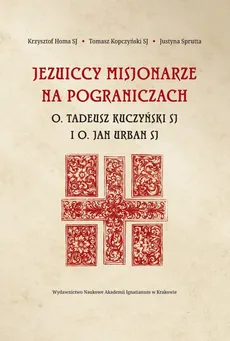 Jezuiccy misjonarze na pograniczach - Krzysztof Homa, Tomasz Kopczyński, Justyna Sprutta