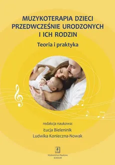 Muzykoterapia dzieci przedwcześnie urodzonych i ich rodzin - Konieczna-Nowak Ludwika, Łucja Bieleninik