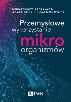 Przemysłowe wykorzystanie mikroorganizmów - Outlet - Błaszczyk Mieczysław Kazimierz, Agata Goryluk-Salmonowicz