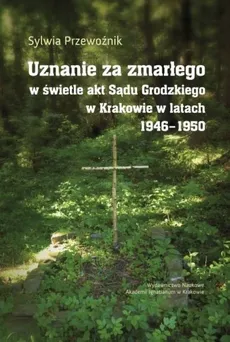 Uznanie za zmarłego w świetle akt Sądu Grodzkiego w Krakowie w latach 1946-1950 - Sylwia Przewoźnik