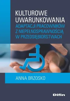 Kulturowe uwarunkowania adaptacji pracowników z niepełnosprawnością w przedsiębiorstwach - Outlet - Anna Brzosko