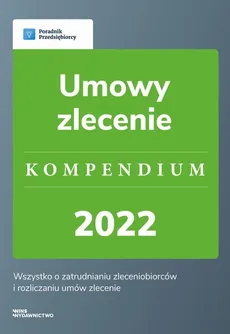 Umowy zlecenie. Kompendium 2022 - wyd.1 - Agnieszka Walczyńska, Emilia Lazarowicz, Katarzyna Dorociak, Katarzyna Tokarczyk