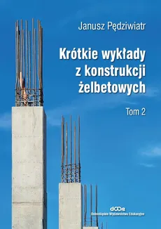 Krótkie wykłady z konstrukcji żelbetowych Tom 2 - Outlet - Janusz Pędziwiatr