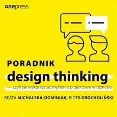 Poradnik design thinking - czyli jak wykorzystać myślenie projektowe w biznesie - Beata Michalska-Dominiak, Piotr Grocholiński