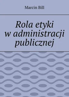 Rola etyki w administracji publicznej - Marcin Bill