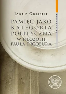 Pamięć jako kategoria polityczna w filozofii Paula Ricoeura - Jakub Greloff
